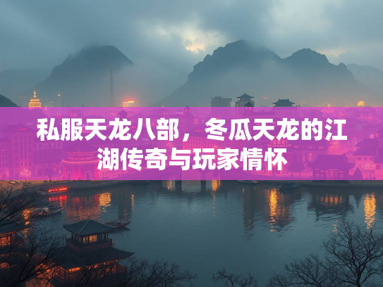 私服天龙八部，冬瓜天龙的江湖传奇与玩家情怀