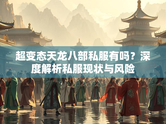 超变态天龙八部私服有吗？深度解析私服现状与风险  第2张