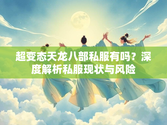 超变态天龙八部私服有吗？深度解析私服现状与风险  第3张