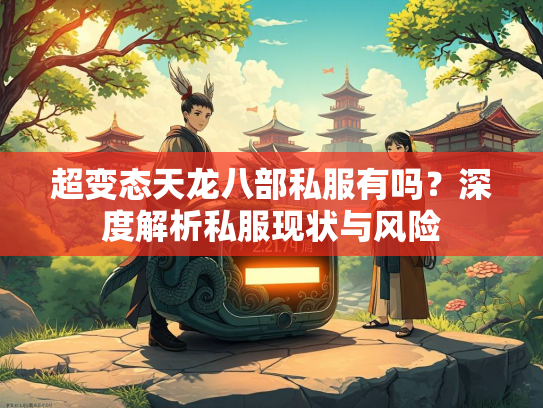超变态天龙八部私服有吗？深度解析私服现状与风险