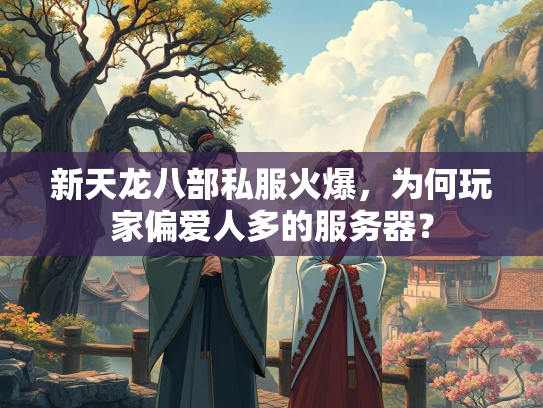 新天龙八部私服火爆，为何玩家偏爱人多的服务器？