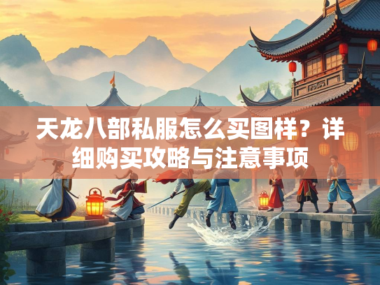 天龙八部私服怎么买图样？详细购买攻略与注意事项  第3张