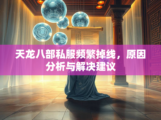 天龙八部私服频繁掉线，原因分析与解决建议  第2张