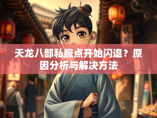 天龙八部私服点开始闪退?原因分析与解决方法 第2张 天龙八部私服点开始闪退?原因分析与解决方法 第2张