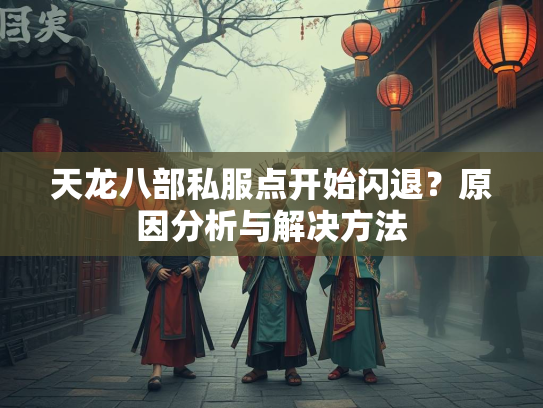 天龙八部私服点开始闪退？原因分析与解决方法  第3张