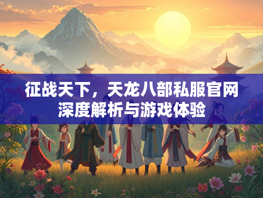 征战天下，天龙八部私服官网深度解析与游戏体验