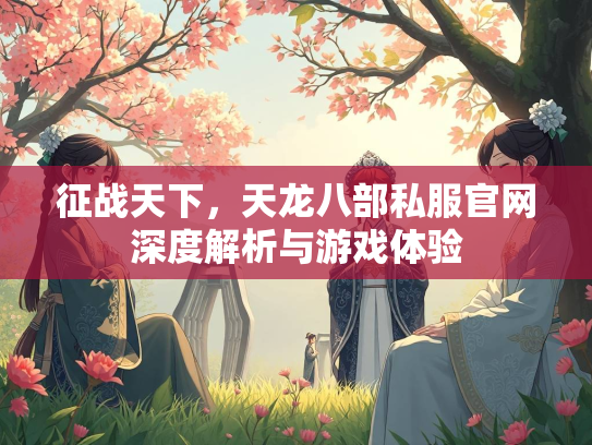 征战天下，天龙八部私服官网深度解析与游戏体验