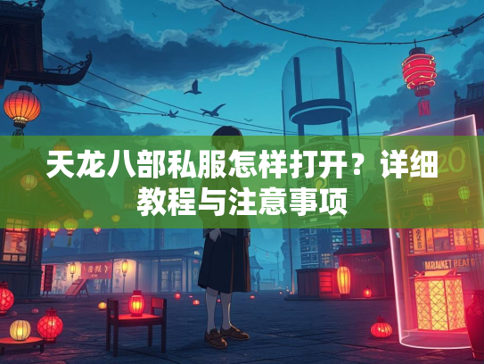 天龙八部私服怎样打开？详细教程与注意事项