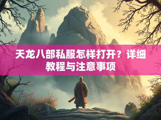 天龙八部私服怎样打开？详细教程与注意事项