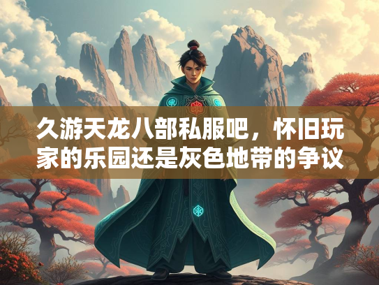 久游天龙八部私服吧，怀旧玩家的乐园还是灰色地带的争议？  第2张