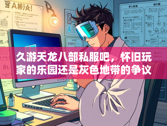 久游天龙八部私服吧，怀旧玩家的乐园还是灰色地带的争议？  第3张