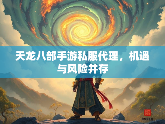 天龙八部手游私服代理，机遇与风险并存