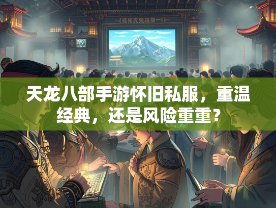 天龙八部手游怀旧私服，重温经典，还是风险重重？