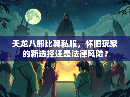 天龙八部比翼私服，怀旧玩家的新选择还是法律风险？