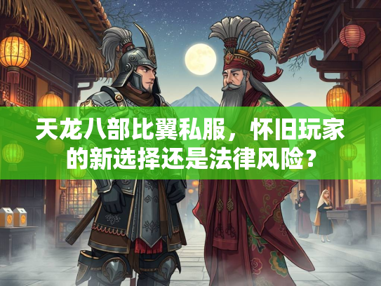 天龙八部比翼私服，怀旧玩家的新选择还是法律风险？