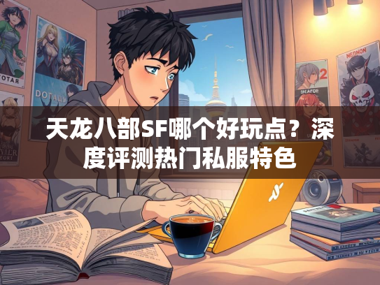 天龙八部SF哪个好玩点？深度评测热门私服特色  第3张