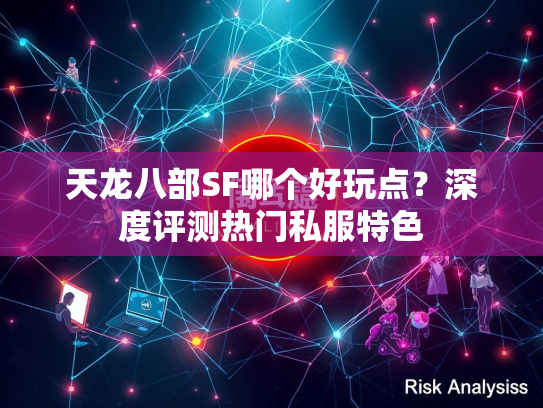 天龙八部SF哪个好玩点？深度评测热门私服特色
