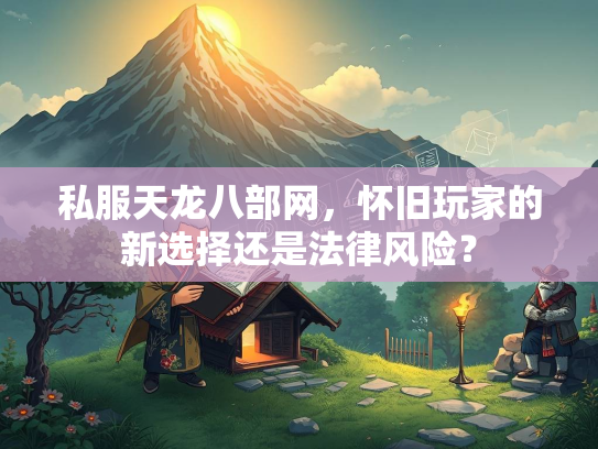 私服天龙八部网，怀旧玩家的新选择还是法律风险？  第3张