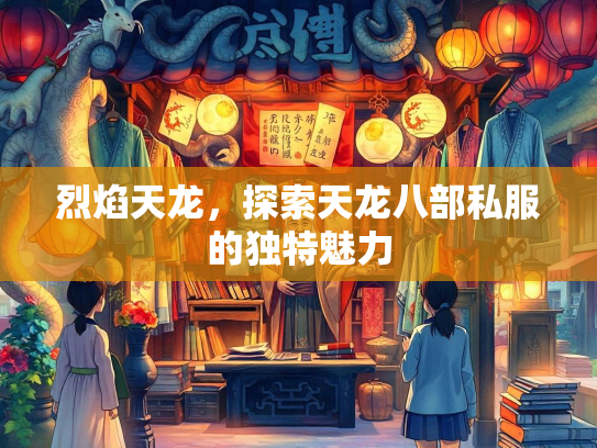 烈焰天龙，探索天龙八部私服的独特魅力