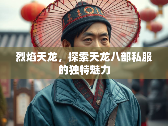 烈焰天龙，探索天龙八部私服的独特魅力