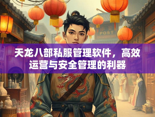 天龙八部私服管理软件，高效运营与安全管理的利器