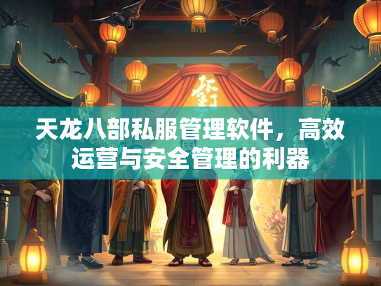 天龙八部私服管理软件，高效运营与安全管理的利器