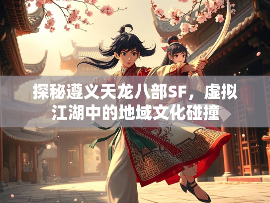 探秘遵义天龙八部SF，虚拟江湖中的地域文化碰撞  第1张