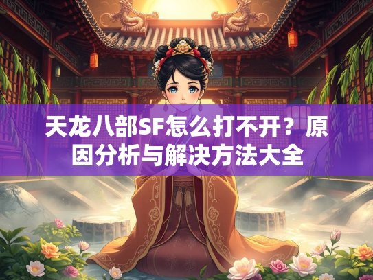 天龙八部SF怎么打不开？原因分析与解决方法大全