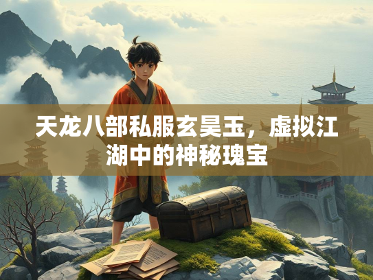天龙八部私服玄昊玉，虚拟江湖中的神秘瑰宝