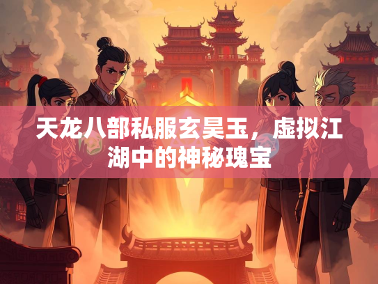 天龙八部私服玄昊玉，虚拟江湖中的神秘瑰宝