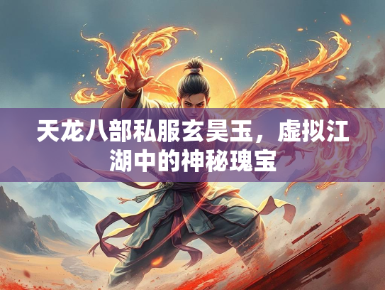 天龙八部私服玄昊玉，虚拟江湖中的神秘瑰宝