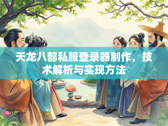 天龙八部私服登录器制作，技术解析与实现方法