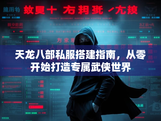 天龙八部私服搭建指南，从零开始打造专属武侠世界