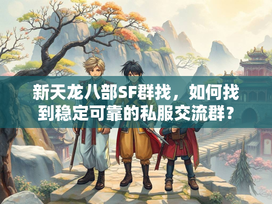新天龙八部SF群找，如何找到稳定可靠的私服交流群？  第2张