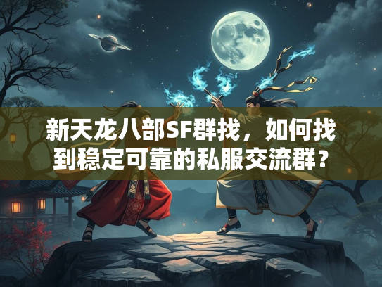 新天龙八部SF群找，如何找到稳定可靠的私服交流群？  第1张