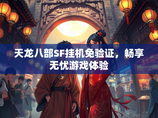 天龙八部SF挂机免验证，畅享无忧游戏体验
