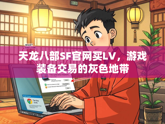 天龙八部SF官网买LV，游戏装备交易的灰色地带
