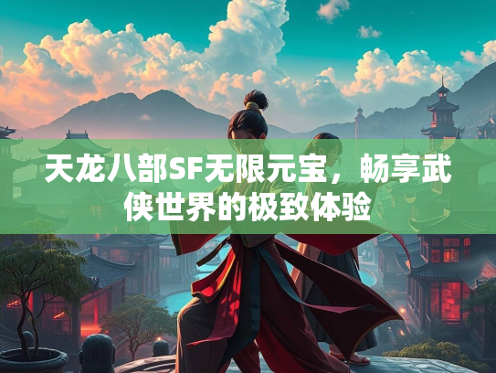 天龙八部SF无限元宝，畅享武侠世界的极致体验