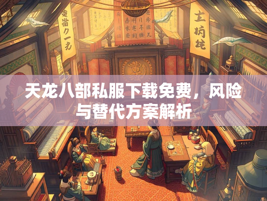 天龙八部私服下载免费，风险与替代方案解析