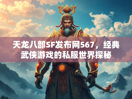 天龙八部SF发布网567，经典武侠游戏的私服世界探秘