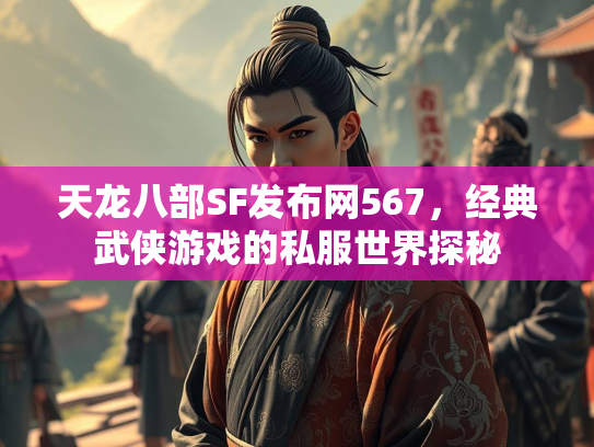 天龙八部SF发布网567，经典武侠游戏的私服世界探秘