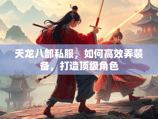 天龙八部私服,如何高效弄装备,打造顶级角色 第2张 天龙八部私服,如何高效弄装备,打造顶级角色 第2张