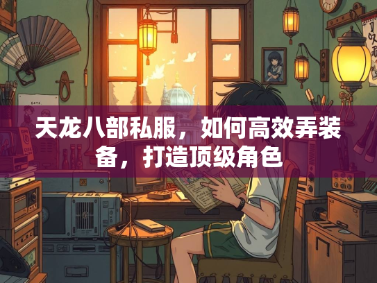 天龙八部私服,如何高效弄装备,打造顶级角色 第3张 天龙八部私服,如何高效弄装备,打造顶级角色 第3张