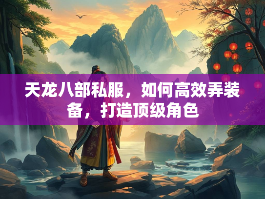 天龙八部私服,如何高效弄装备,打造顶级角色 第1张 天龙八部私服,如何高效弄装备,打造顶级角色 第1张