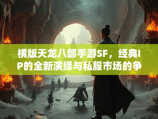 横版天龙八部手游SF，经典IP的全新演绎与私服市场的争议  第2张