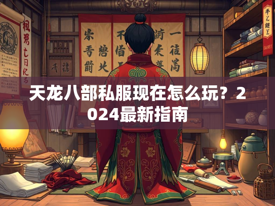 天龙八部私服现在怎么玩？2024最新指南