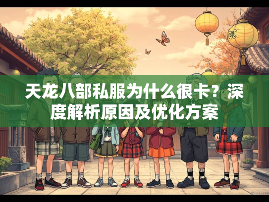 天龙八部私服为什么很卡？深度解析原因及优化方案  第2张