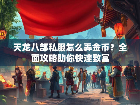 天龙八部私服怎么弄金币？全面攻略助你快速致富