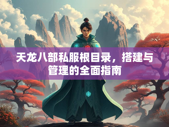 天龙八部私服根目录，搭建与管理的全面指南  第2张