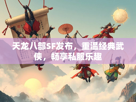 天龙八部SF发布，重温经典武侠，畅享私服乐趣